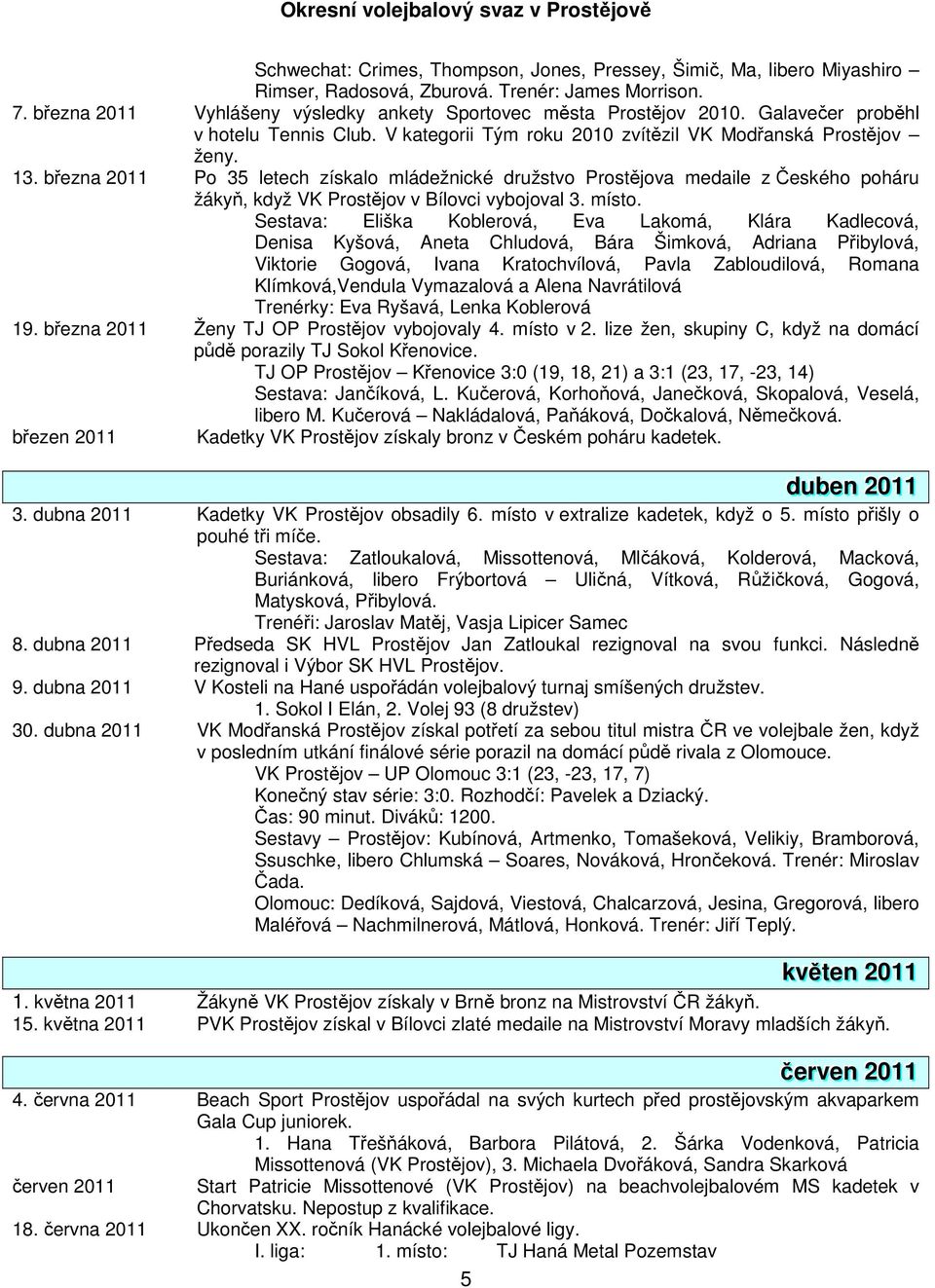 března 2011 Po 35 letech získalo mládežnické družstvo Prostějova medaile z Českého poháru žákyň, když VK Prostějov v Bílovci vybojoval 3. místo.