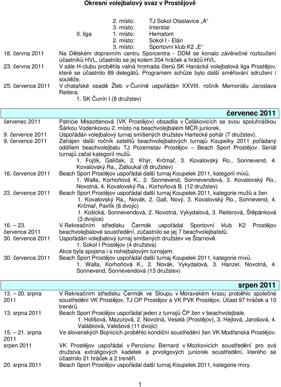 června 2011 V sále H-clubu proběhla valná hromada členů SK Hanácká volejbalová liga Prostějov, které se účastnilo 89 delegátů. Programem schůze bylo další směřování sdružení i soutěže. 25.