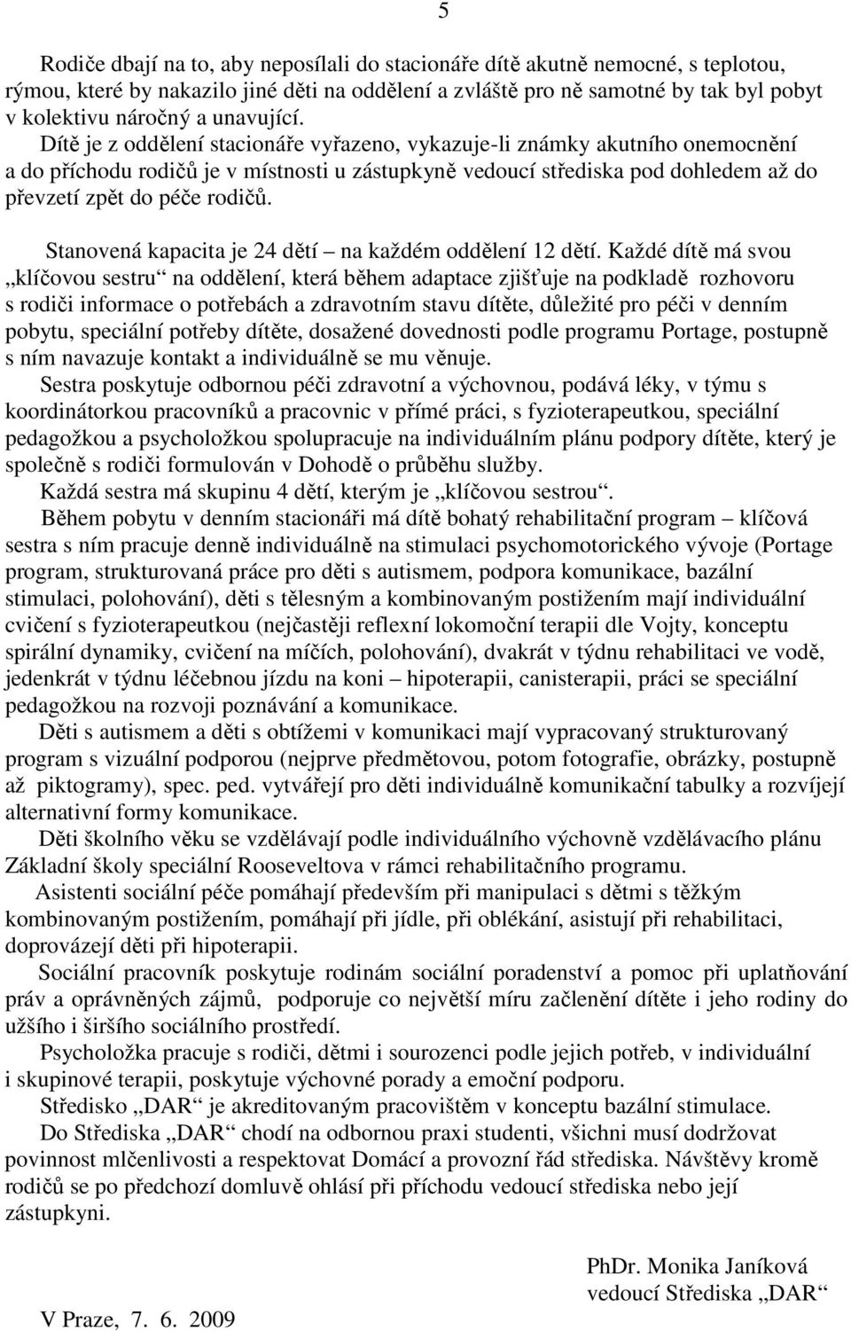 Dítě je z oddělení stacionáře vyřazeno, vykazuje-li známky akutního onemocnění a do příchodu rodičů je v místnosti u zástupkyně vedoucí střediska pod dohledem až do převzetí zpět do péče rodičů.