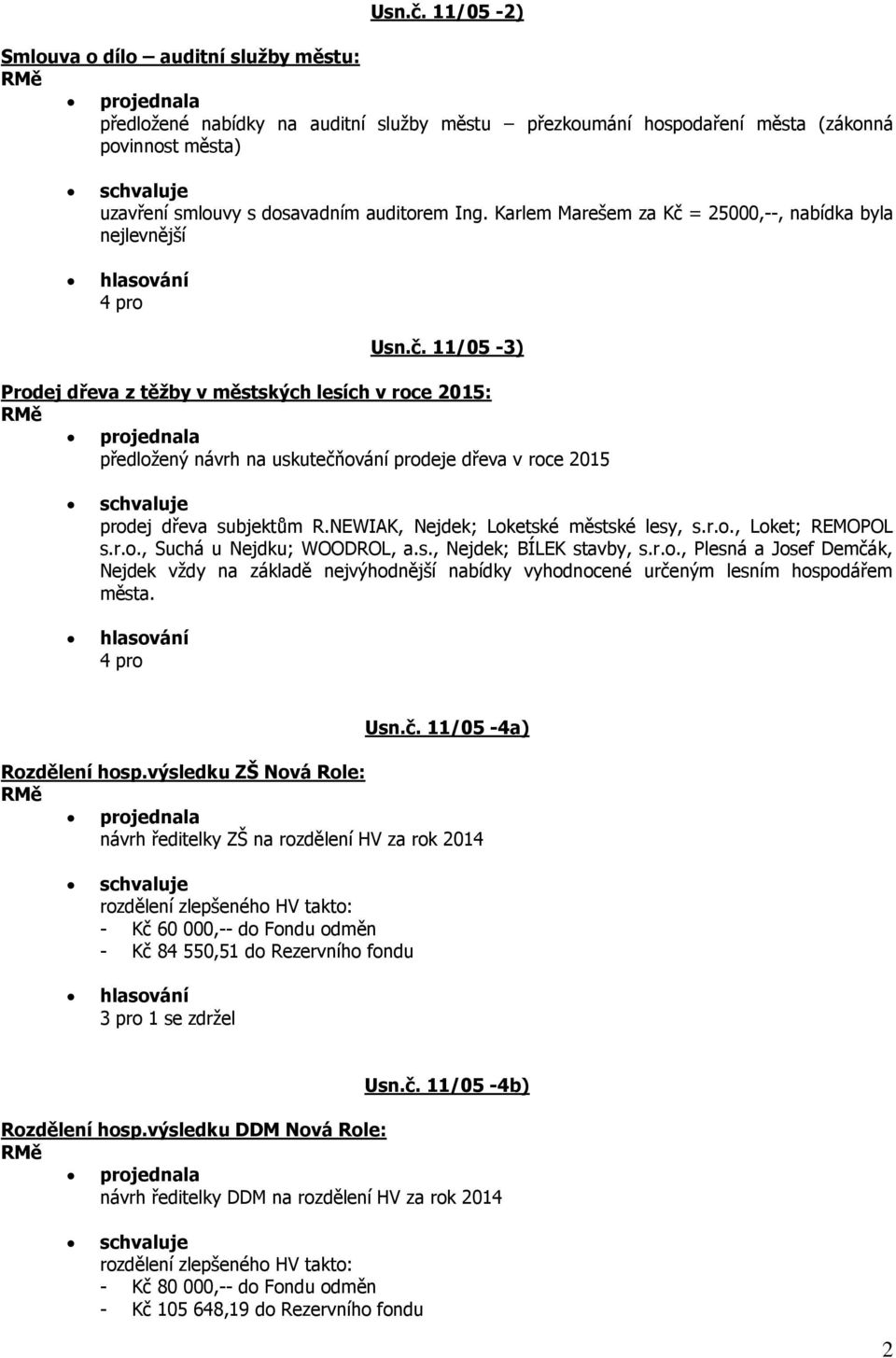 Karlem Marešem za Kč = 25000,--, nabídka byla nejlevnější  11/05-3) Prodej dřeva z těžby v městských lesích v roce 2015: projednala předložený návrh na uskutečňování prodeje dřeva v roce 2015 prodej