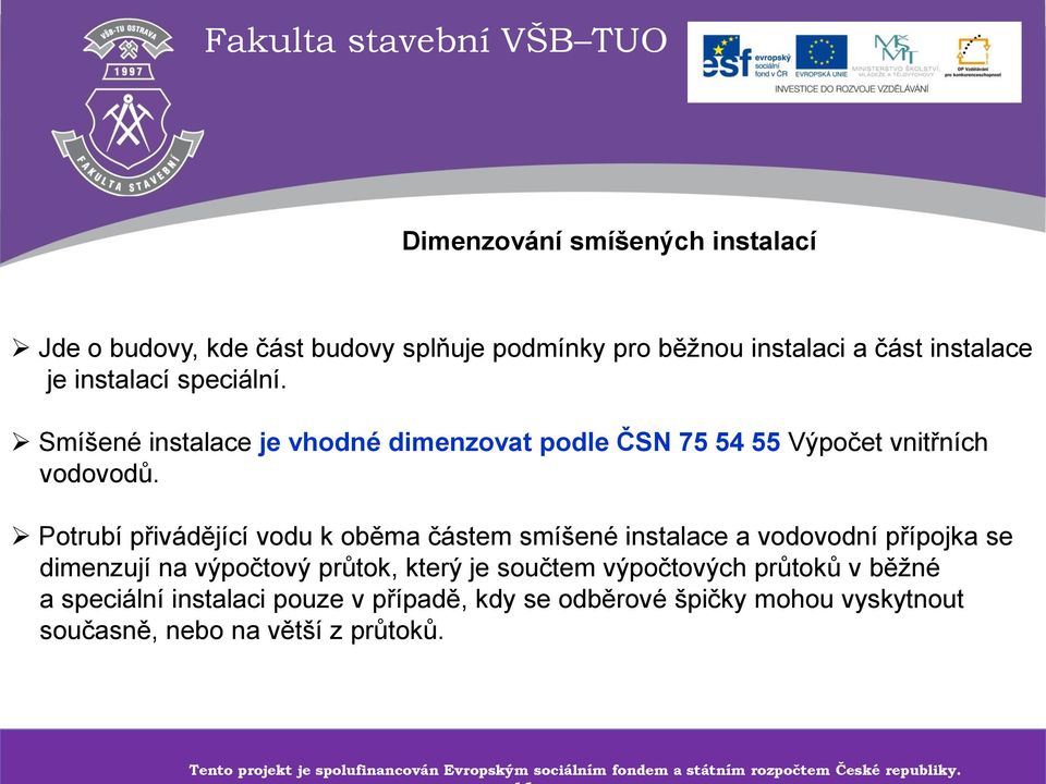 Potrubí přivádějící vodu k oběma částem smíšené instalace a vodovodní přípojka se dimenzují na výpočtový průtok, který je součtem výpočtových průtoků v běžné a speciální