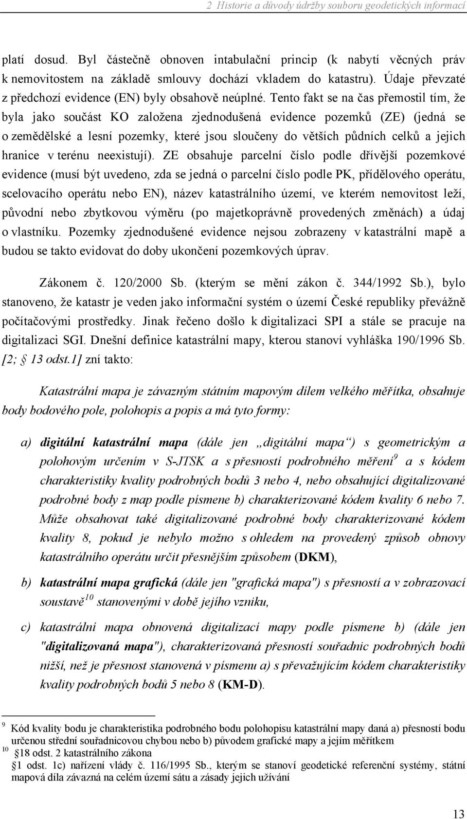 Tento fakt se na čas přemostil tím, že byla jako součást KO založena zjednodušená evidence pozemků (ZE) (jedná se o zemědělské a lesní pozemky, které jsou sloučeny do větších půdních celků a jejich