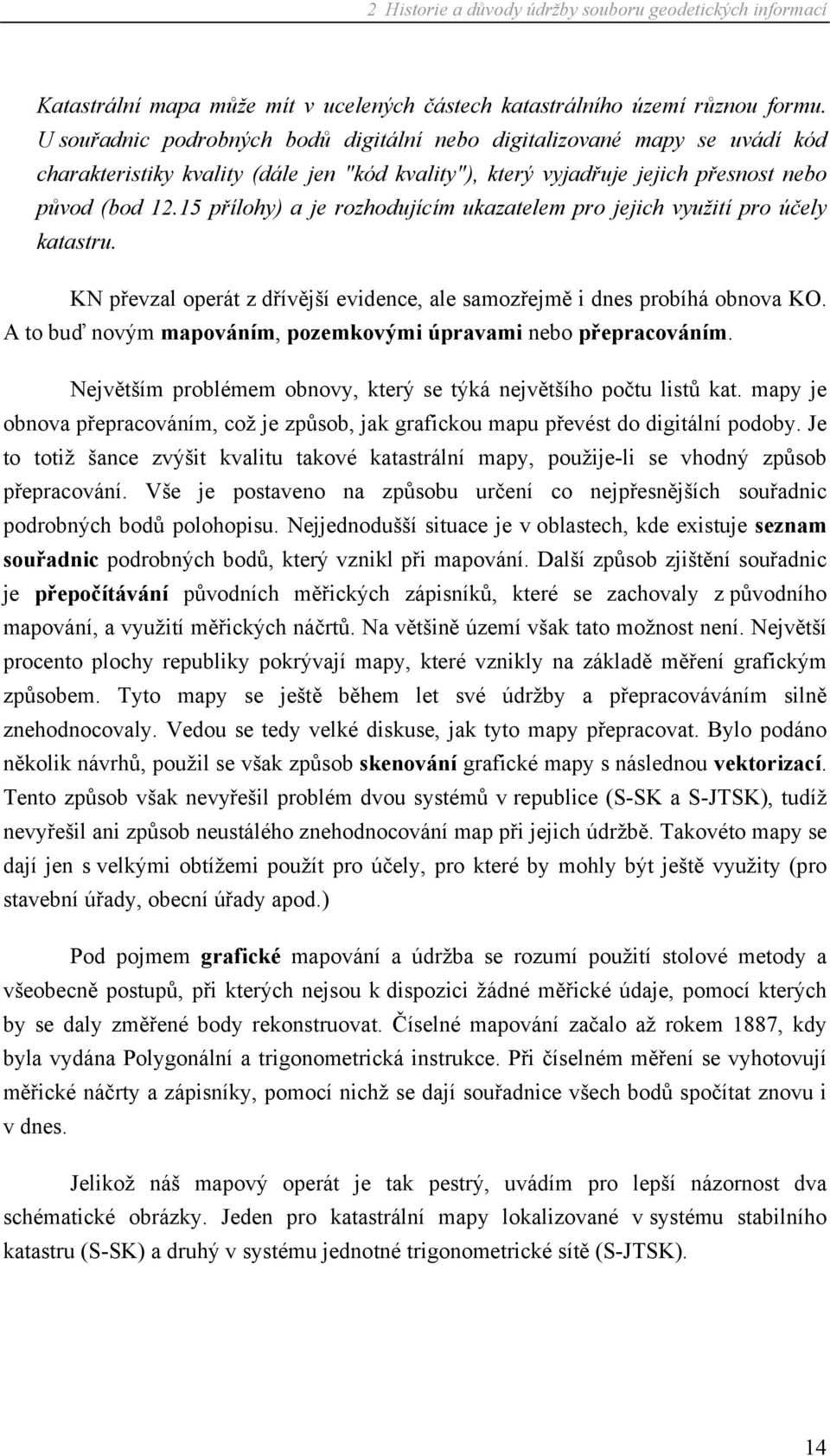 15 přílohy) a je rozhodujícím ukazatelem pro jejich využití pro účely katastru. KN převzal operát z dřívější evidence, ale samozřejmě i dnes probíhá obnova KO.