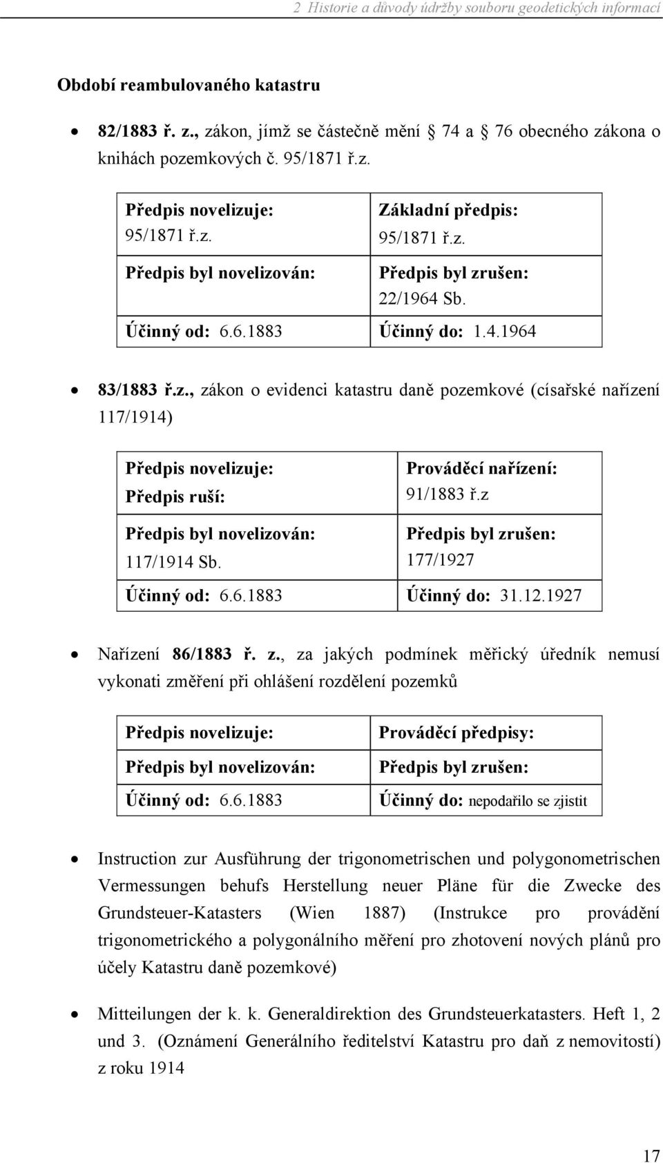 Prováděcí nařízení: 91/1883 ř.z Předpis byl zrušen: 177/1927 Účinný od: 6.6.1883 Účinný do: 31.12.1927 Nařízení 86/1883 ř. z., za jakých podmínek měřický úředník nemusí vykonati změření při ohlášení rozdělení pozemků Předpis novelizuje: Předpis byl novelizován: Účinný od: 6.