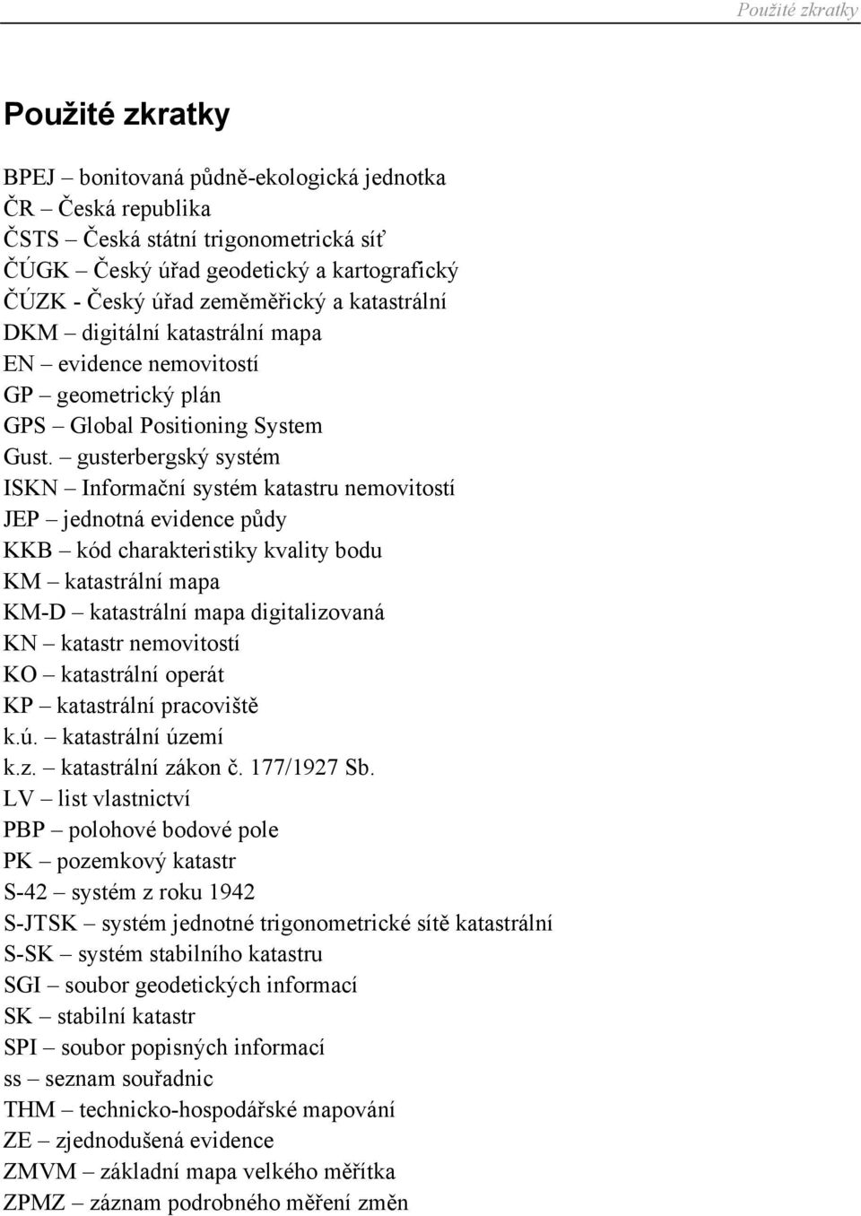 gusterbergský systém ISKN Informační systém katastru nemovitostí JEP jednotná evidence půdy KKB kód charakteristiky kvality bodu KM katastrální mapa KM-D katastrální mapa digitalizovaná KN katastr