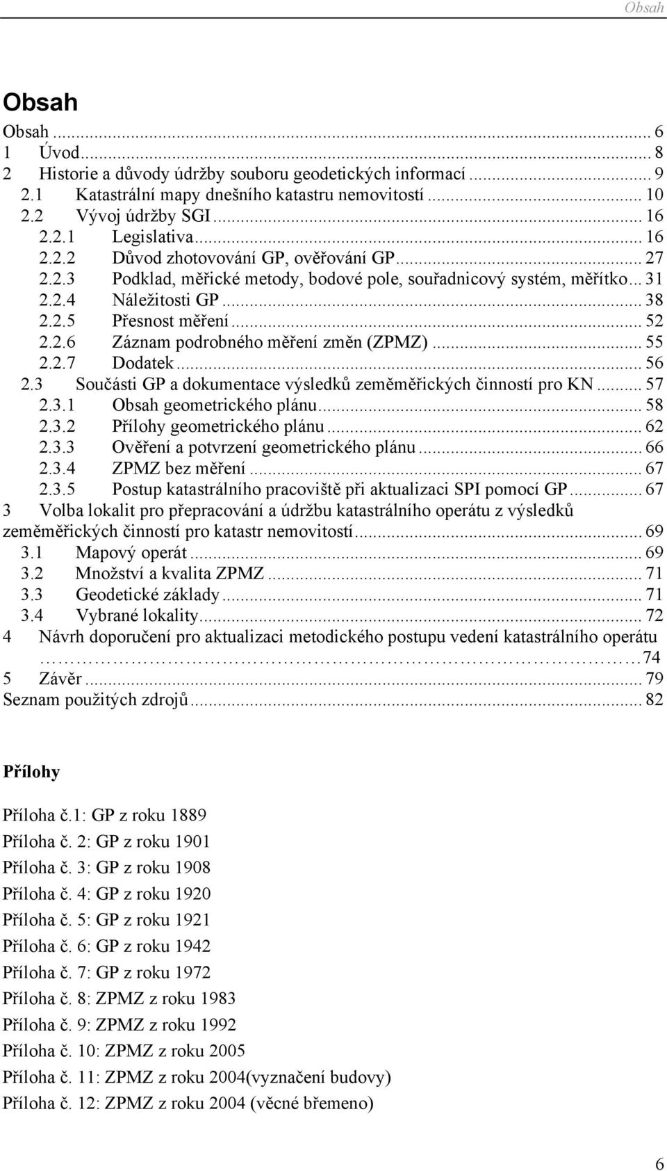 .. 55 2.2.7 Dodatek... 56 2.3 Součásti GP a dokumentace výsledků zeměměřických činností pro KN... 57 2.3.1 Obsah geometrického plánu... 58 2.3.2 Přílohy geometrického plánu... 62 2.3.3 Ověření a potvrzení geometrického plánu.