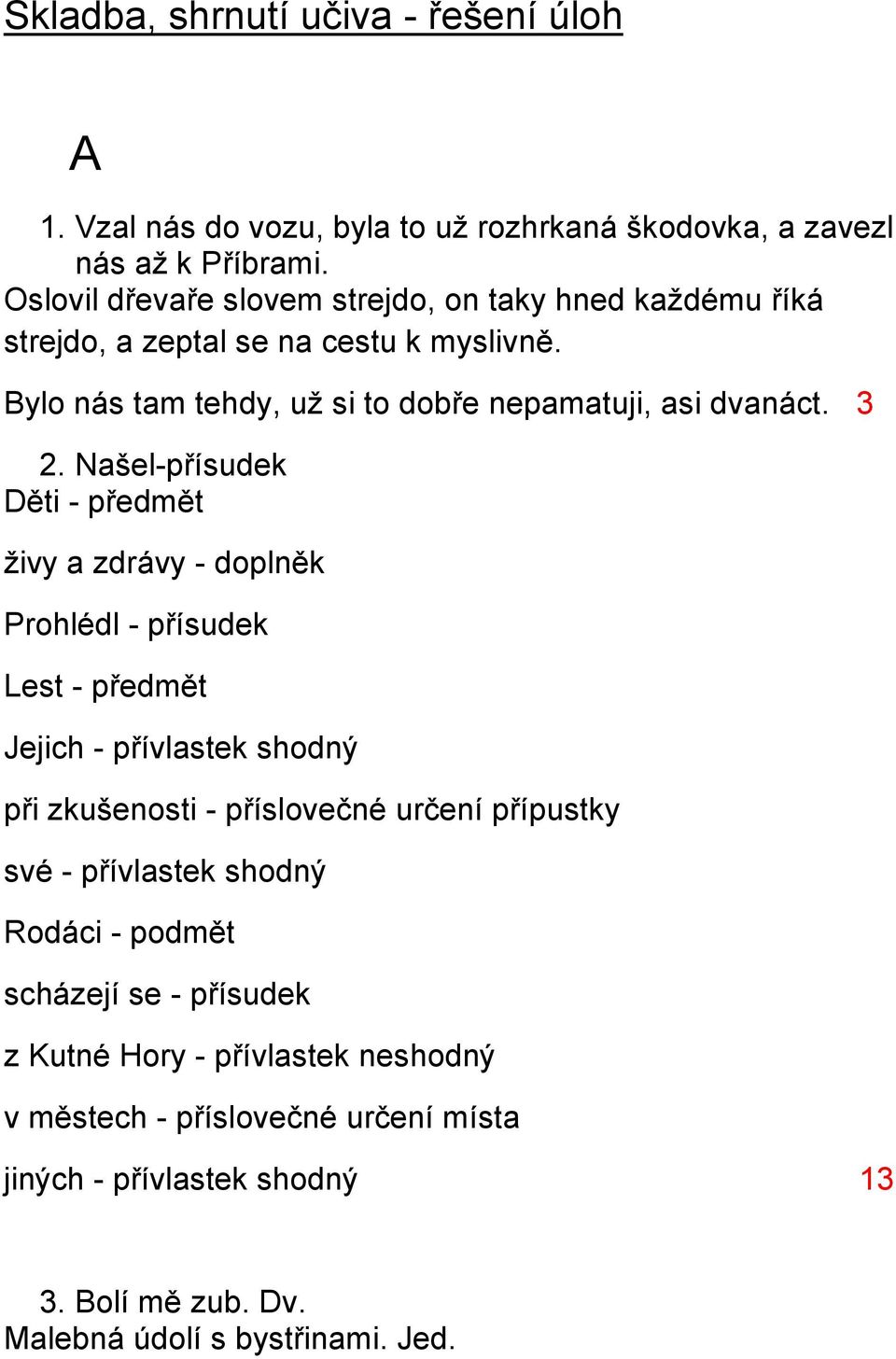 Našel-přísudek Děti - předmět živy a zdrávy - doplněk Prohlédl - přísudek Lest - předmět Jejich - přívlastek shodný při zkušenosti - příslovečné určení přípustky své