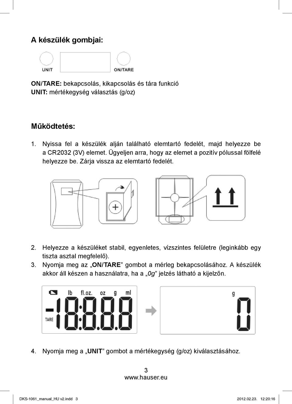 Zárja vissza az elemtartó fedelét. 2. Helyezze a készüléket stabil, egyenletes, vízszintes felületre (leginkább egy tiszta asztal megfelelő). 3.
