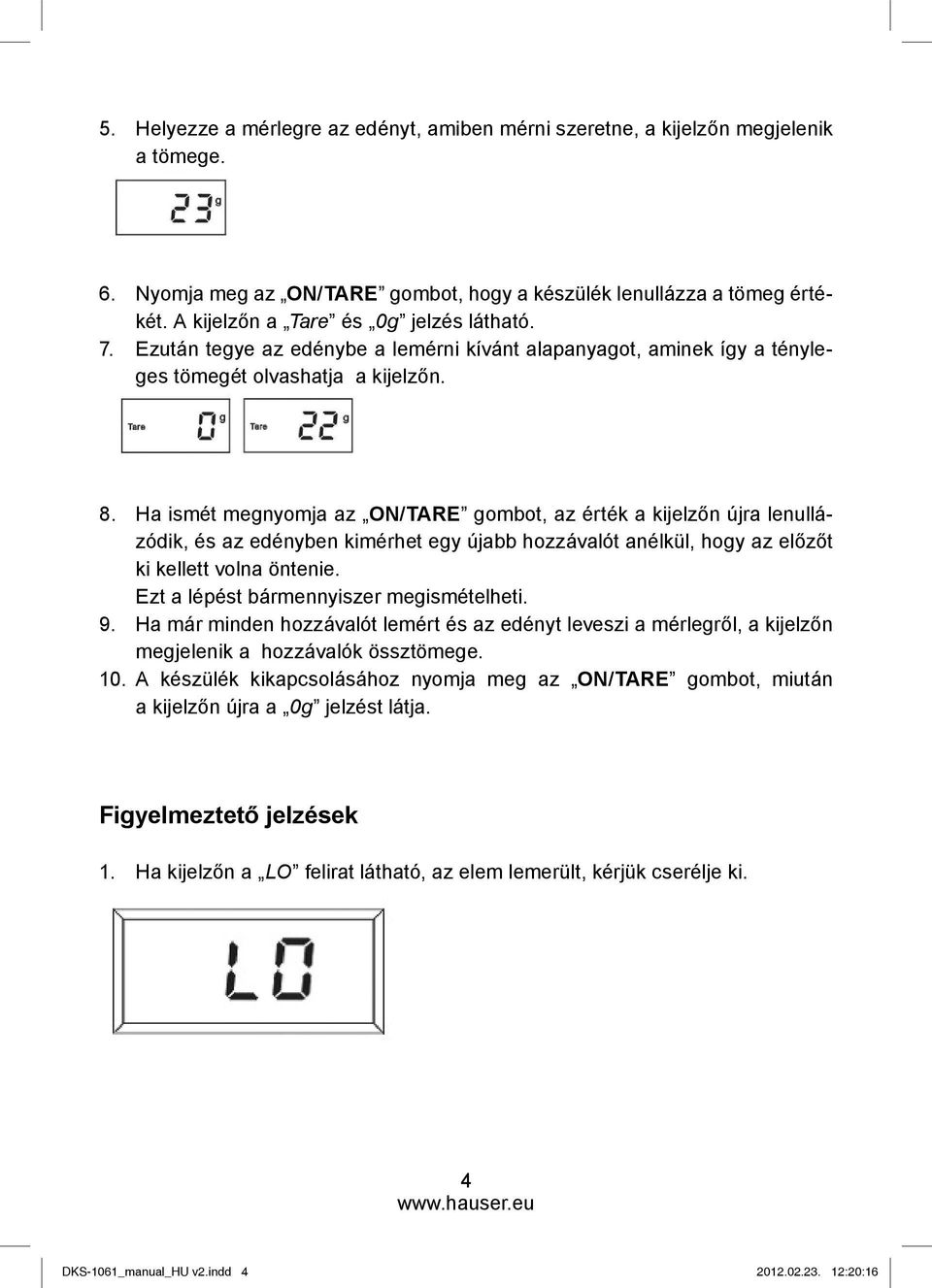 Ha ismét megnyomja az ON/TARE gombot, az érték a kijelzőn újra lenullázódik, és az edényben kimérhet egy újabb hozzávalót anélkül, hogy az előzőt ki kellett volna öntenie.