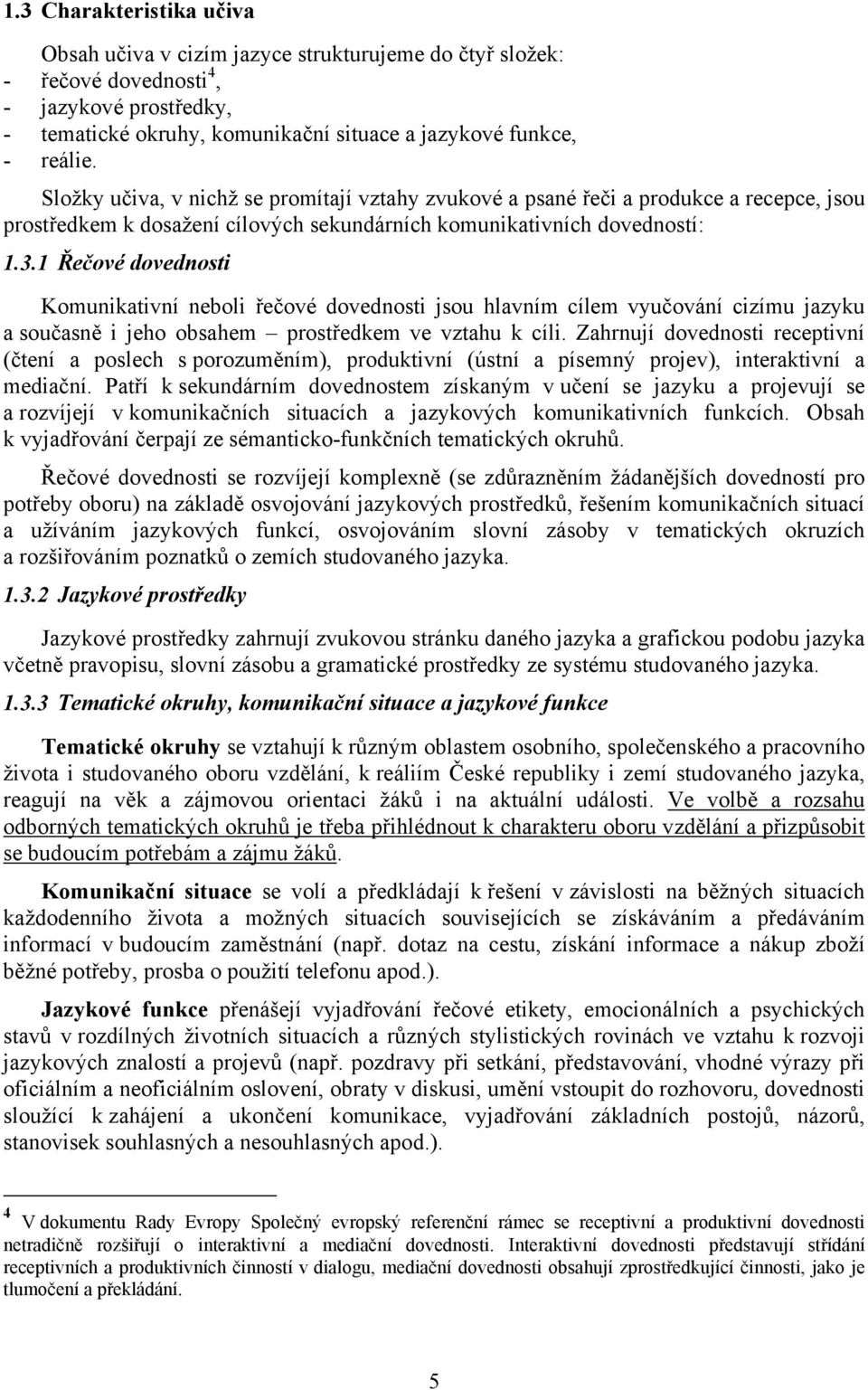 1 Řečové dovednosti Komunikativní neboli řečové dovednosti jsou hlavním cílem vyučování cizímu jazyku a současně i jeho obsahem prostředkem ve vztahu k cíli.