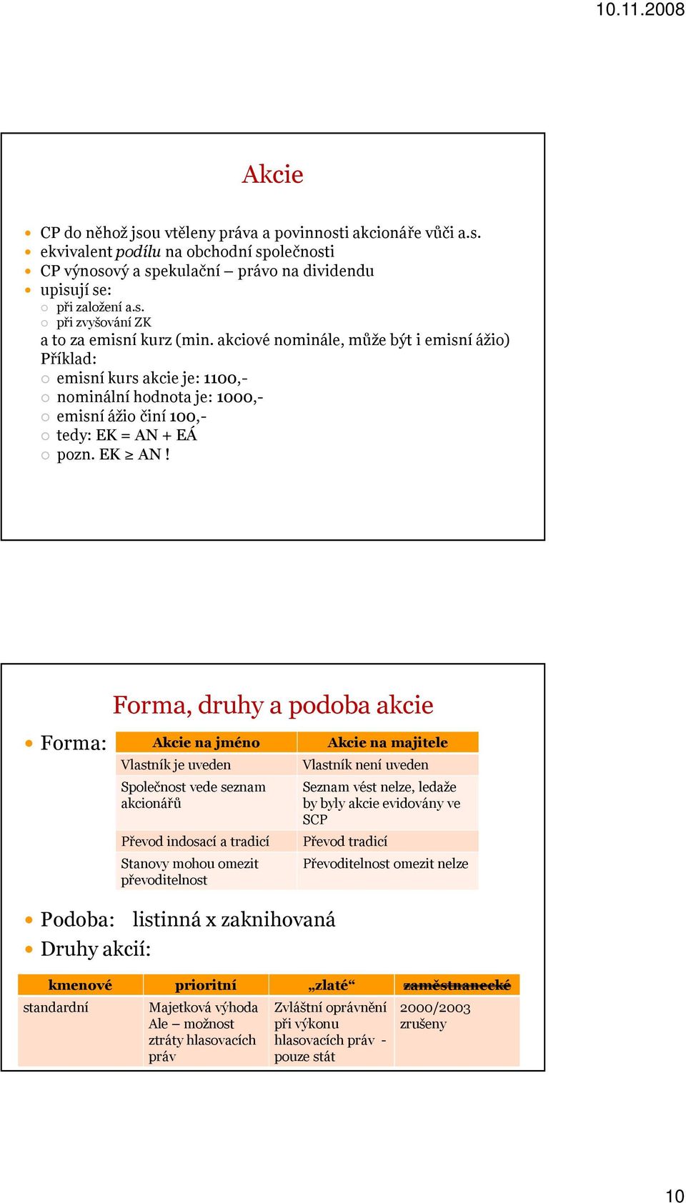 Forma, druhy a podoba akcie Forma: Akcie na jméno Vlastník je uveden Společnost vede seznam akcionářů Převod indosací a tradicí Stanovy mohou omezit převoditelnost Akcie na majitele Vlastník není