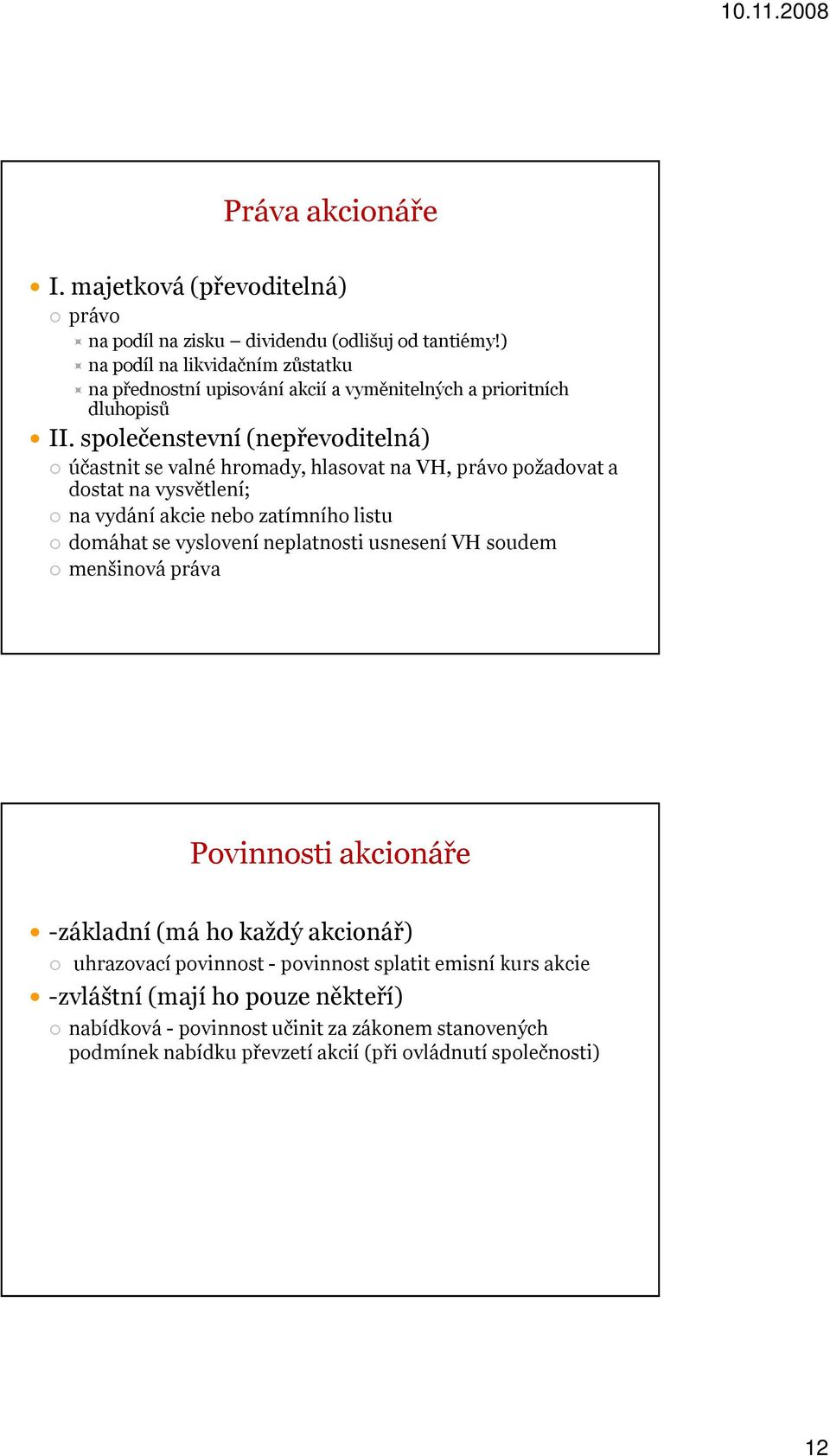 společenstevní (nepřevoditelná) účastnit se valné hromady, hlasovat na VH, právo požadovat a dostat na vysvětlení; na vydání akcie nebo zatímního listu domáhat se vyslovení