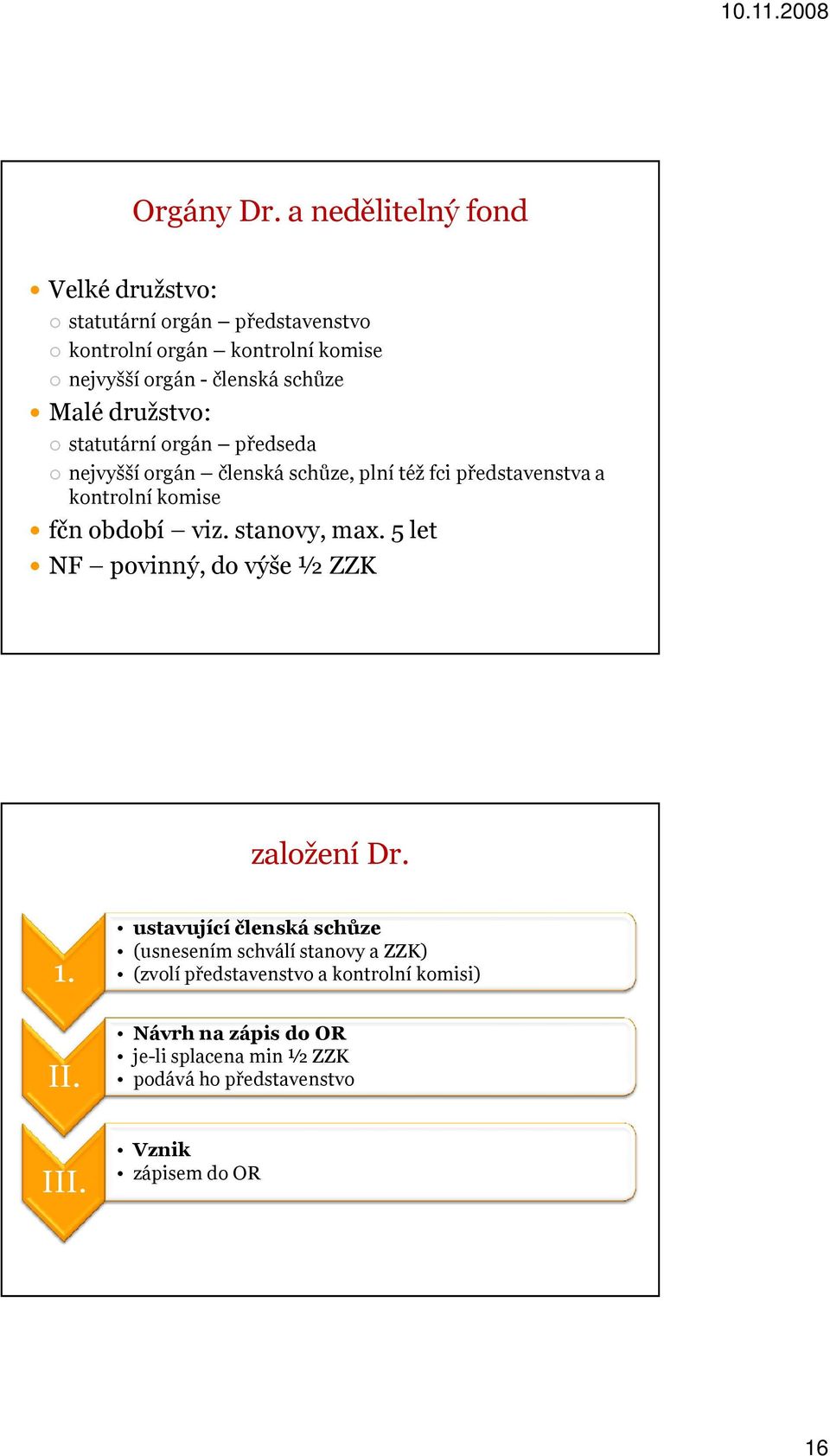 Malé družstvo: statutární orgán předseda nejvyšší orgán členská schůze, plní též fci představenstva a kontrolní komise fčn období viz.