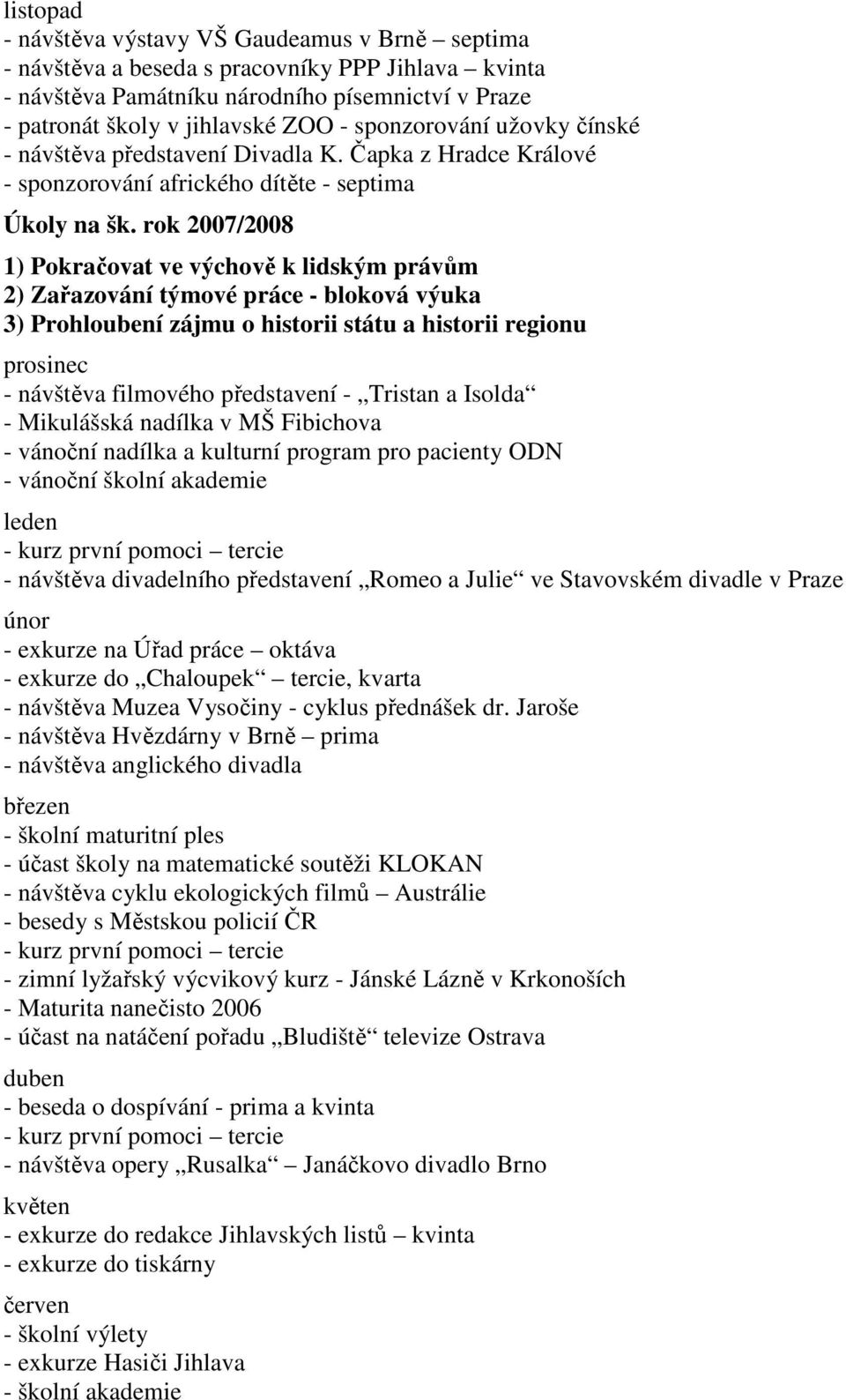 rok 2007/2008 1) Pokračovat ve výchově k lidským právům 2) Zařazování týmové práce - bloková výuka 3) Prohloubení zájmu o historii státu a historii regionu prosinec - návštěva filmového představení -