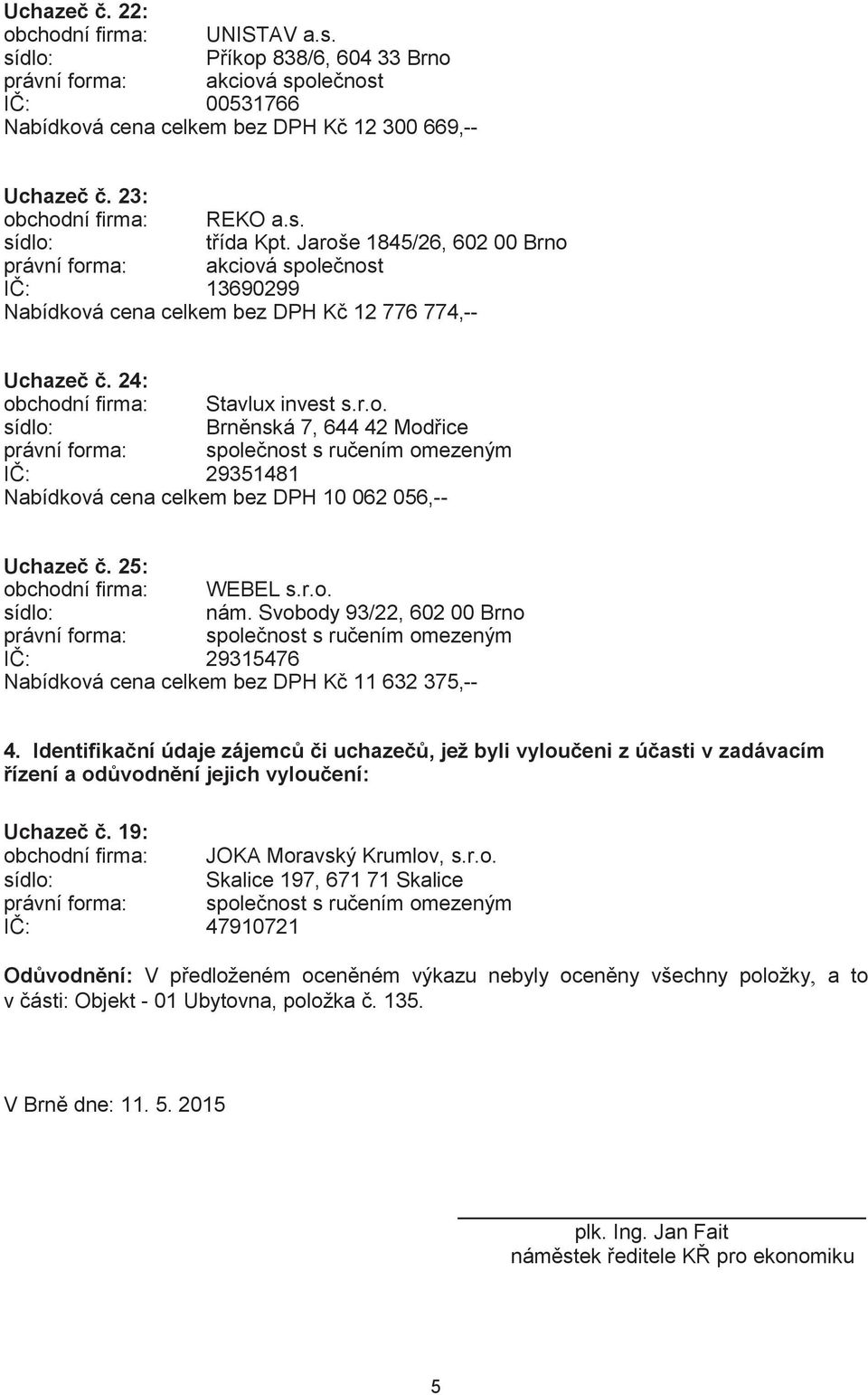 25: obchodní firma: WEBEL s.r.o. nám. Svobody 93/22, 602 00 Brno IČ: 29315476 Nabídková cena celkem bez DPH Kč 11 632 375,-- 4.