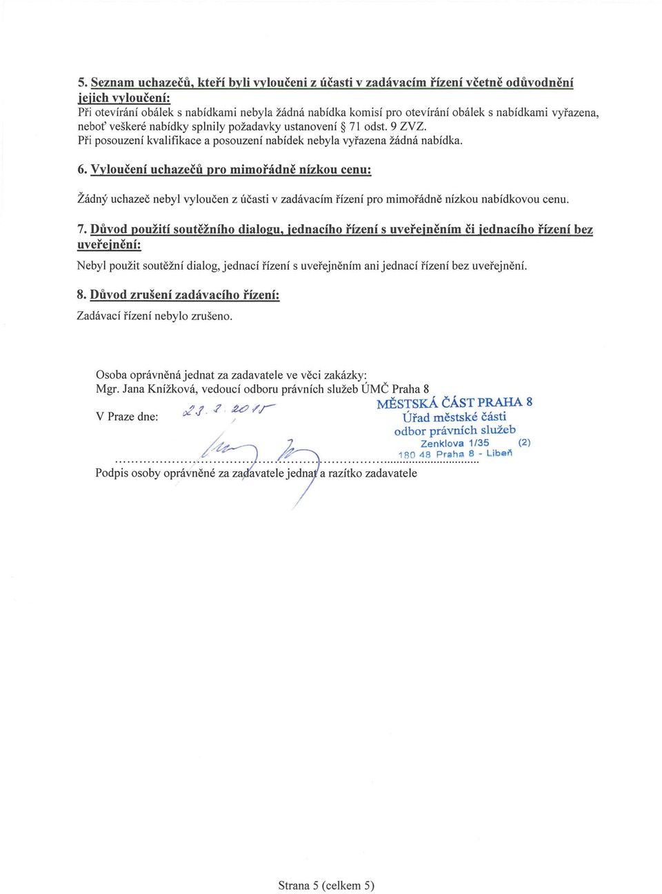 veškeré nabídky splnily požadavky ustanovení 71 odst. 9 ZVZ. Při posouzení kvalifikace a posouzení nabídek nebyla vyřazena žádná nabídka. 6.