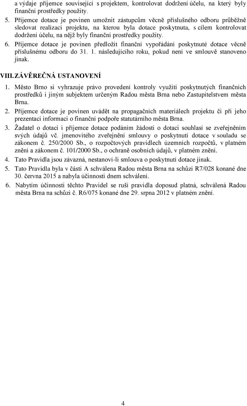 prostředky použity. 6. Příjemce dotace je povinen předložit finanční vypořádání poskytnuté dotace věcně příslušnému odboru do 31. 1. následujícího roku, pokud není ve smlouvě stanoveno jinak. VIII.