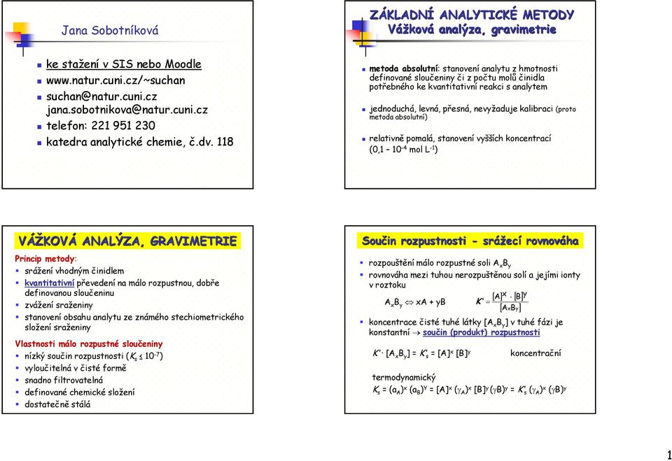 (proto metoda absolutní) relativně pomalá, stanovení vyšších koncentrací (0,1 10-4 mol L -1 ) VÁŽKOVÁ AALÝZA, GRAVIMETRIE Princip metody: srážení vhodným činidlem kvantitativní převedení na málo