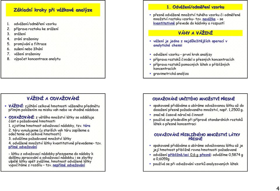 navážka - se kvantitativně převede do kádinky a rozpustí VÁHY A VÁŽEÍ vážení je jedna z nejdůležitějších operací v analytické chemii odvážení vzorku první krok analýzy příprava roztoků činidel o