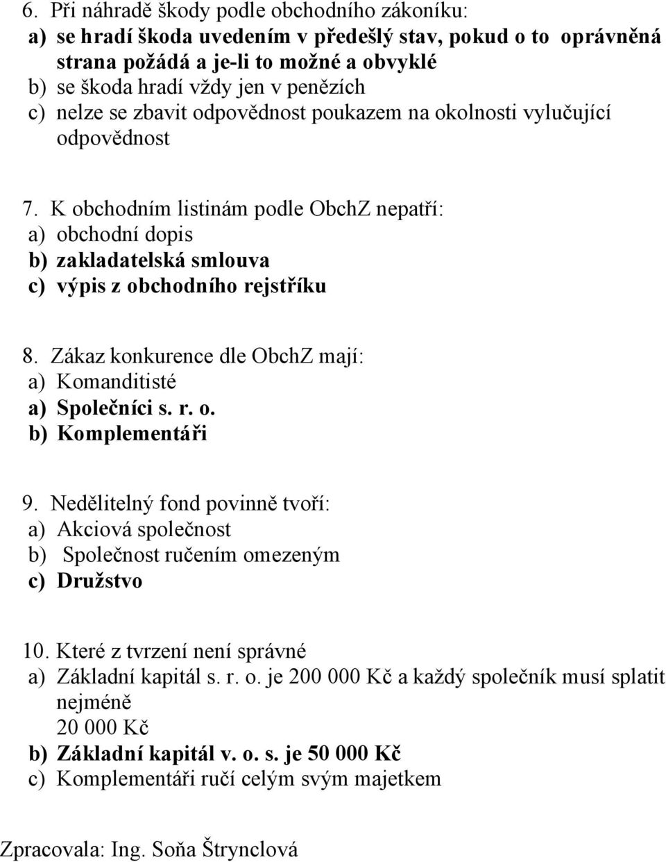 Zákaz konkurence dle ObchZ mají: a) Komanditisté a) Společníci s. r. o. b) Komplementáři 9. Nedělitelný fond povinně tvoří: b) Společnost ručením omezeným c) Družstvo 10.