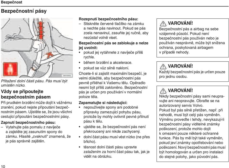 Ujistěte se, že jsou všichni cestující připoutáni bezpečnostními pásy. Zapnutí bezpečnostního pásu: Vytahujte pás pomalu z navíječe a zajistěte jej zasunutím spony do zámku.