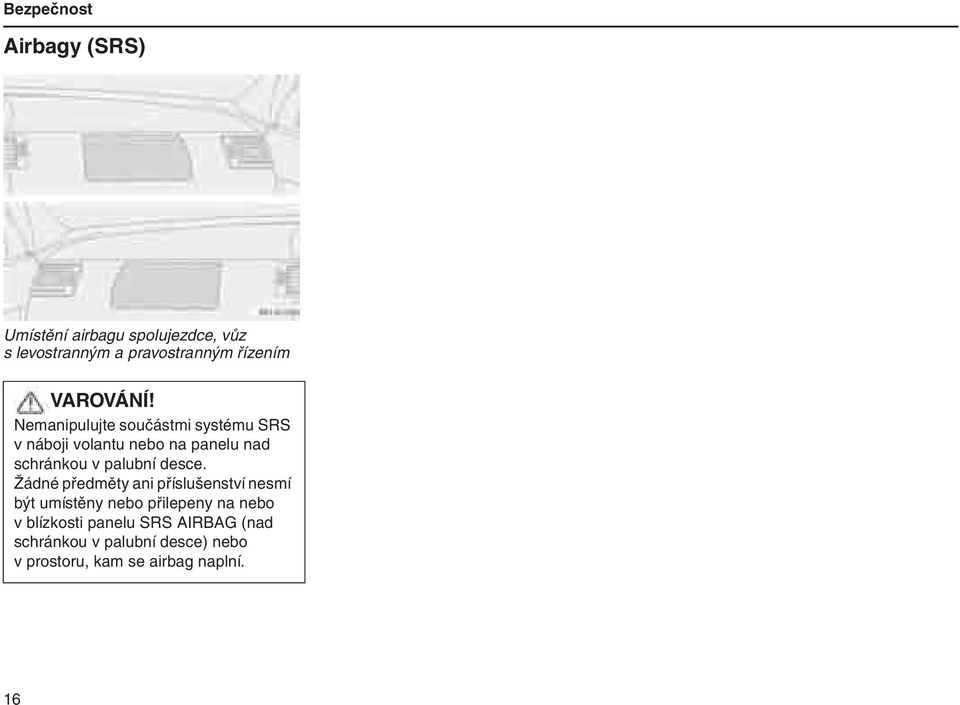 Nemanipulujte součástmi systému SRS v náboji volantu nebo na panelu nad schránkou v palubní desce.