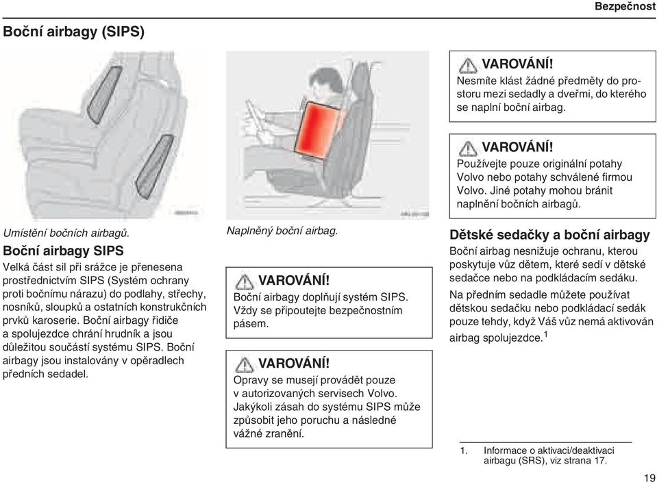 Boční airbagy řidiče a spolujezdce chrání hrudník a jsou důležitou součástí systému SIPS. Boční airbagy jsou instalovány v opěradlech předních sedadel. Naplněný boční airbag. VAROVÁNÍ!