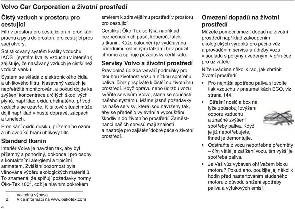 Nasávaný vzduch je nepřetržitě monitorován, a pokud dojde ke zvýšení koncentrace určitých škodlivých plynů, například oxidu uhelnatého, přívod vzduchu se uzavře.