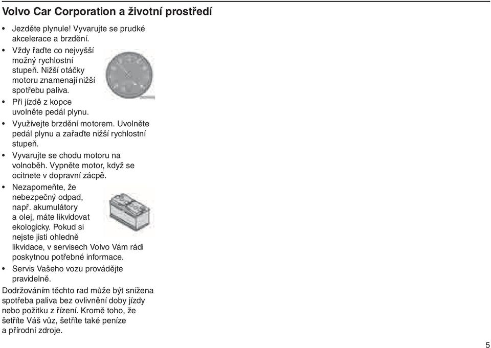 Vyvarujte se chodu motoru na volnoběh. Vypněte motor, když se ocitnete v dopravní zácpě. Nezapomeňte, že nebezpečný odpad, např. akumulátory a olej, máte likvidovat ekologicky.