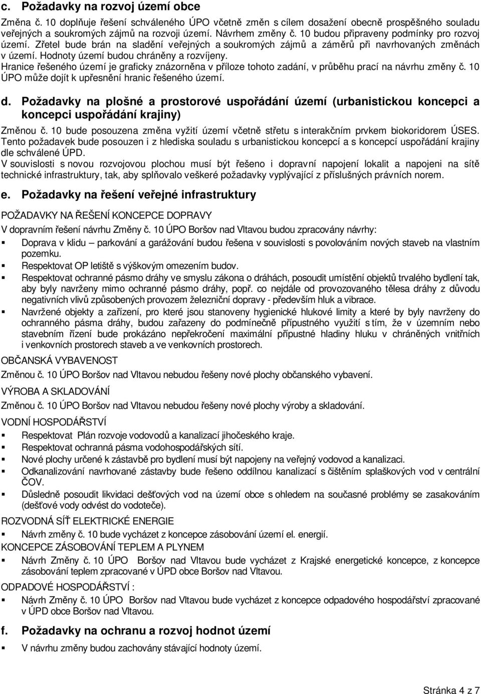 Hranice řešeného území je graficky znázorněna v příloze tohoto zadání, v průběhu prací na návrhu změny č. 10 ÚPO může do