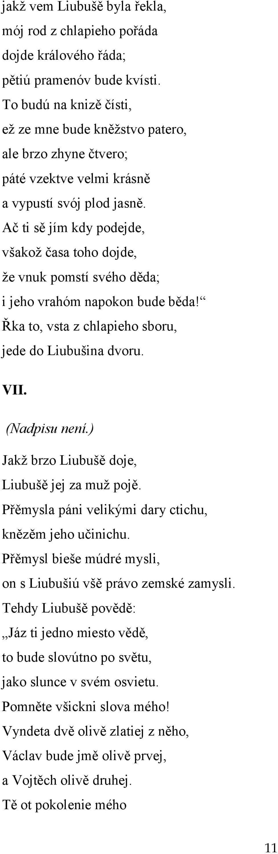 Ač ti sě jím kdy podejde, všakoţ časa toho dojde, ţe vnuk pomstí svého děda; i jeho vrahóm napokon bude běda! Řka to, vsta z chlapieho sboru, jede do Liubušina dvoru. VII. (Nadpisu není.