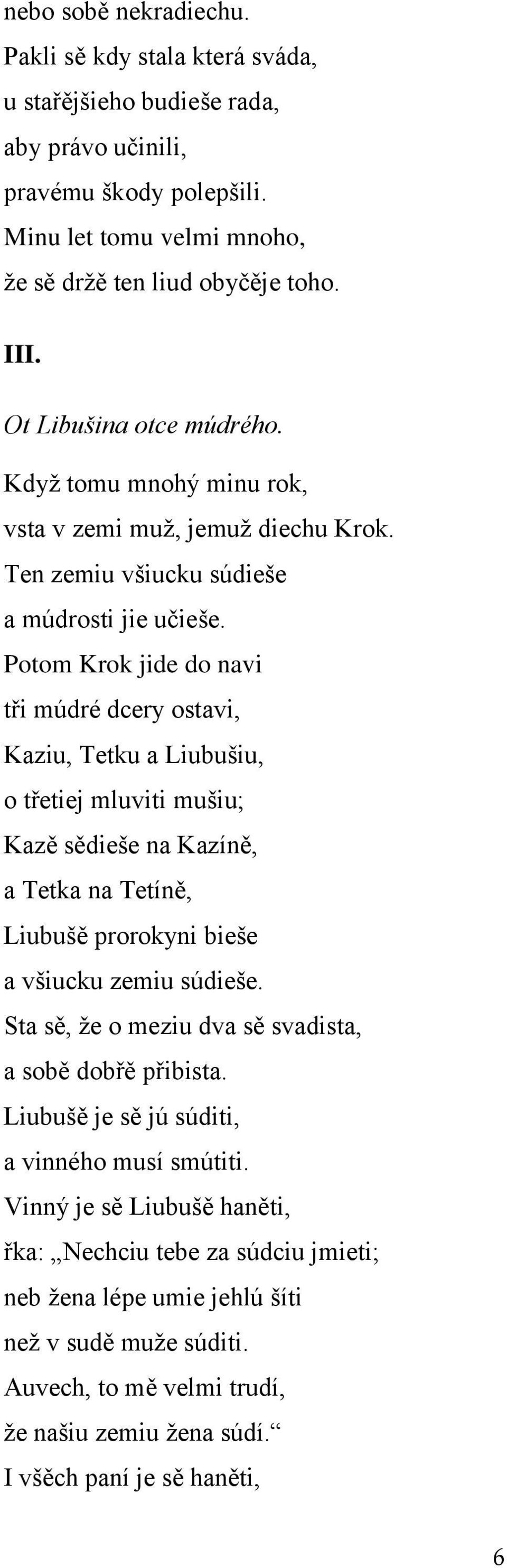 Potom Krok jide do navi tři múdré dcery ostavi, Kaziu, Tetku a Liubušiu, o třetiej mluviti mušiu; Kazě sědieše na Kazíně, a Tetka na Tetíně, Liubušě prorokyni bieše a všiucku zemiu súdieše.