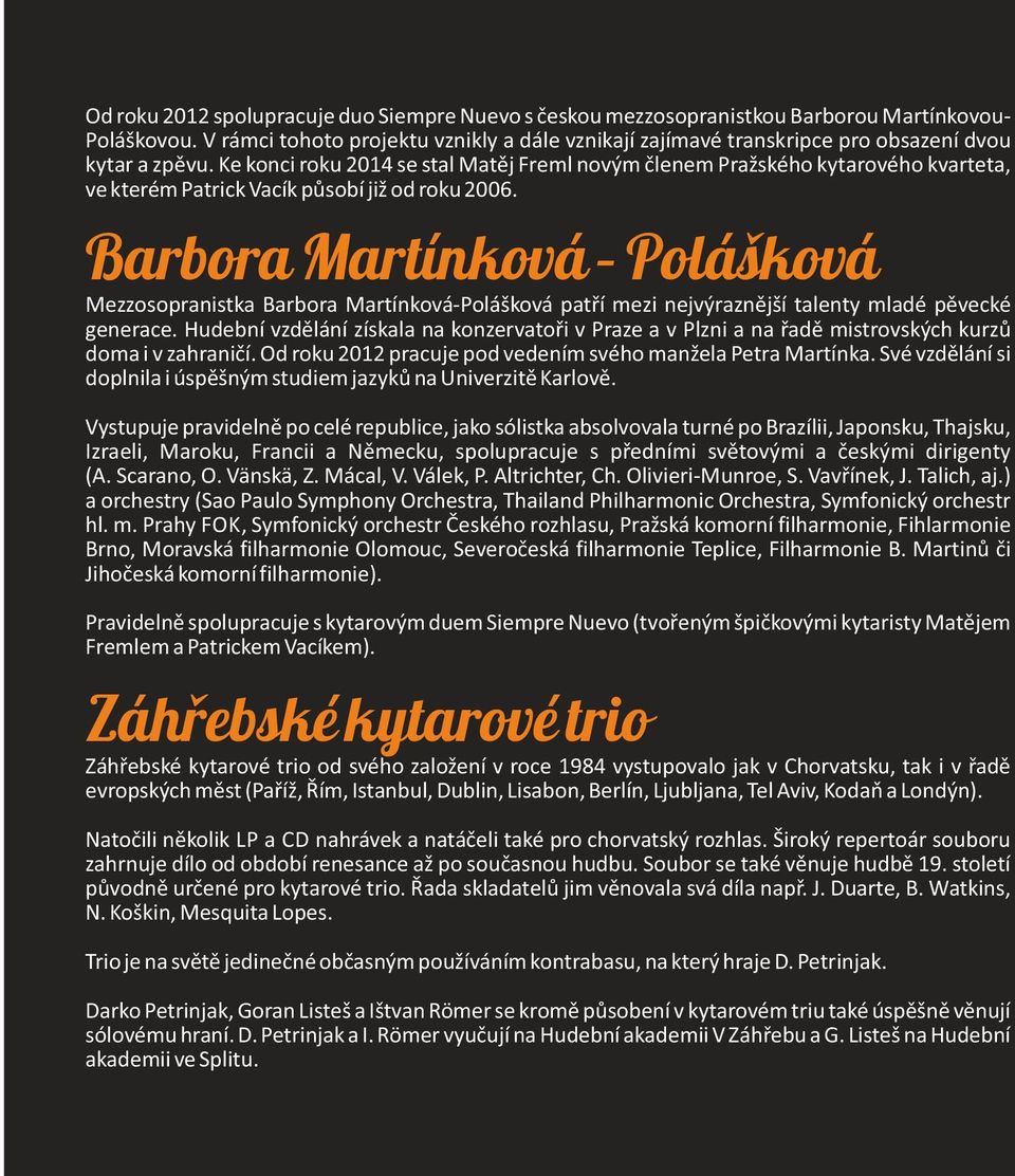 Ke konci roku 2014 se stal Matěj Freml novým členem Pražského kytarového kvarteta, ve kterém Patrick Vacík působí již od roku 2006.