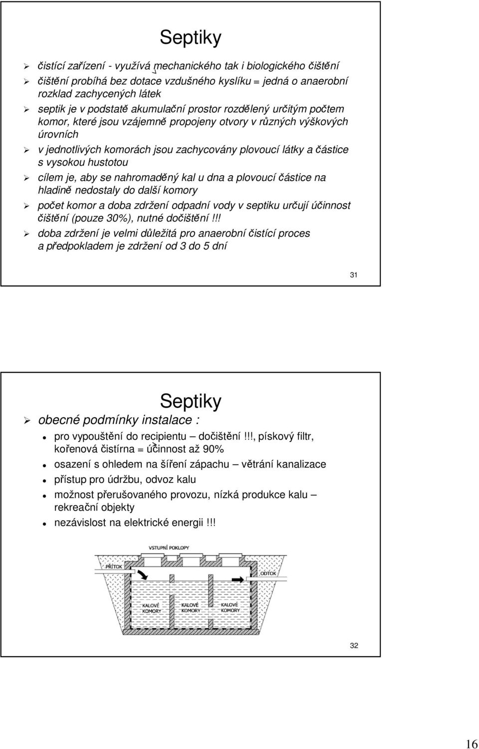 je, aby se nahromaděný kal u dna a plovoucí částice na hladině nedostaly do další komory počet komor a doba zdržení odpadní vody v septiku určují účinnost čištění (pouze 30%), nutné dočištění!