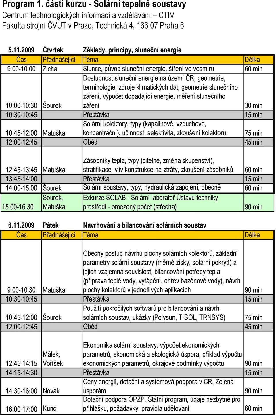 na území ČR, geometrie, terminologie, zdroje klimatických dat, geometrie slunečního záření, výpočet dopadající energie, měření slunečního záření 30 min 10:30-10:45 Přestávka 15 min 10:45-12:00