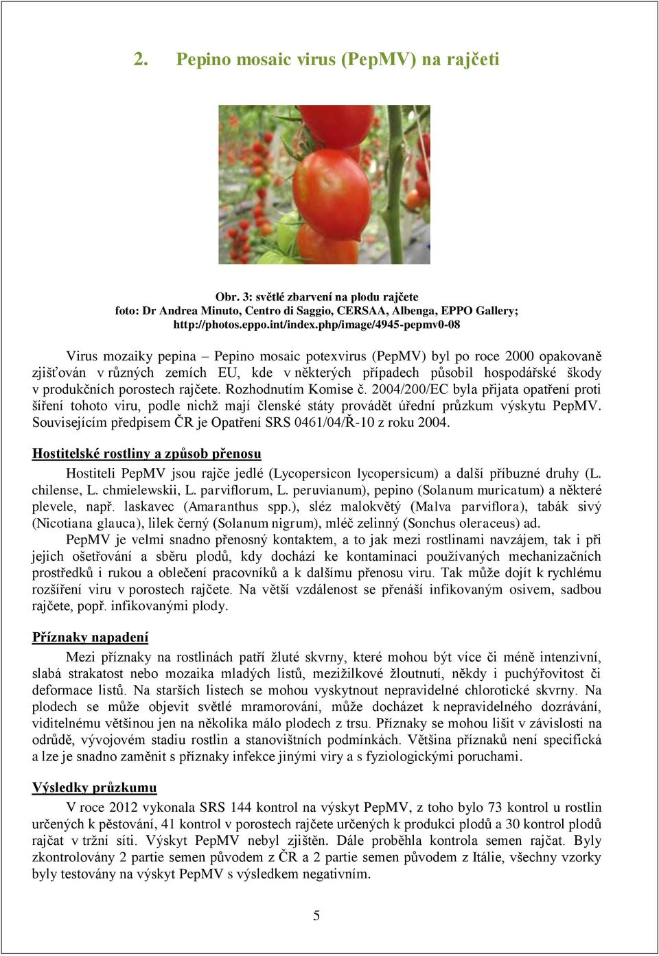 produkčních porostech rajčete. Rozhodnutím Komise č. 2004/200/EC byla přijata opatření proti šíření tohoto viru, podle nichž mají členské státy provádět úřední průzkum výskytu PepMV.