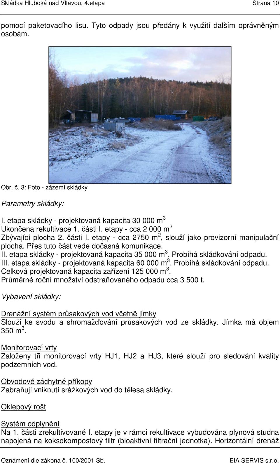 Přes tuto část vede dočasná komunikace. II. etapa skládky - projektovaná kapacita 35 000 m 3. Probíhá skládkování odpadu. III. etapa skládky - projektovaná kapacita 60 000 m 3.