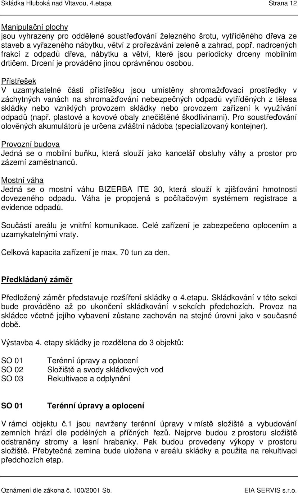 nadrcených frakcí z odpadů dřeva, nábytku a větví, které jsou periodicky drceny mobilním drtičem. Drcení je prováděno jinou oprávněnou osobou.
