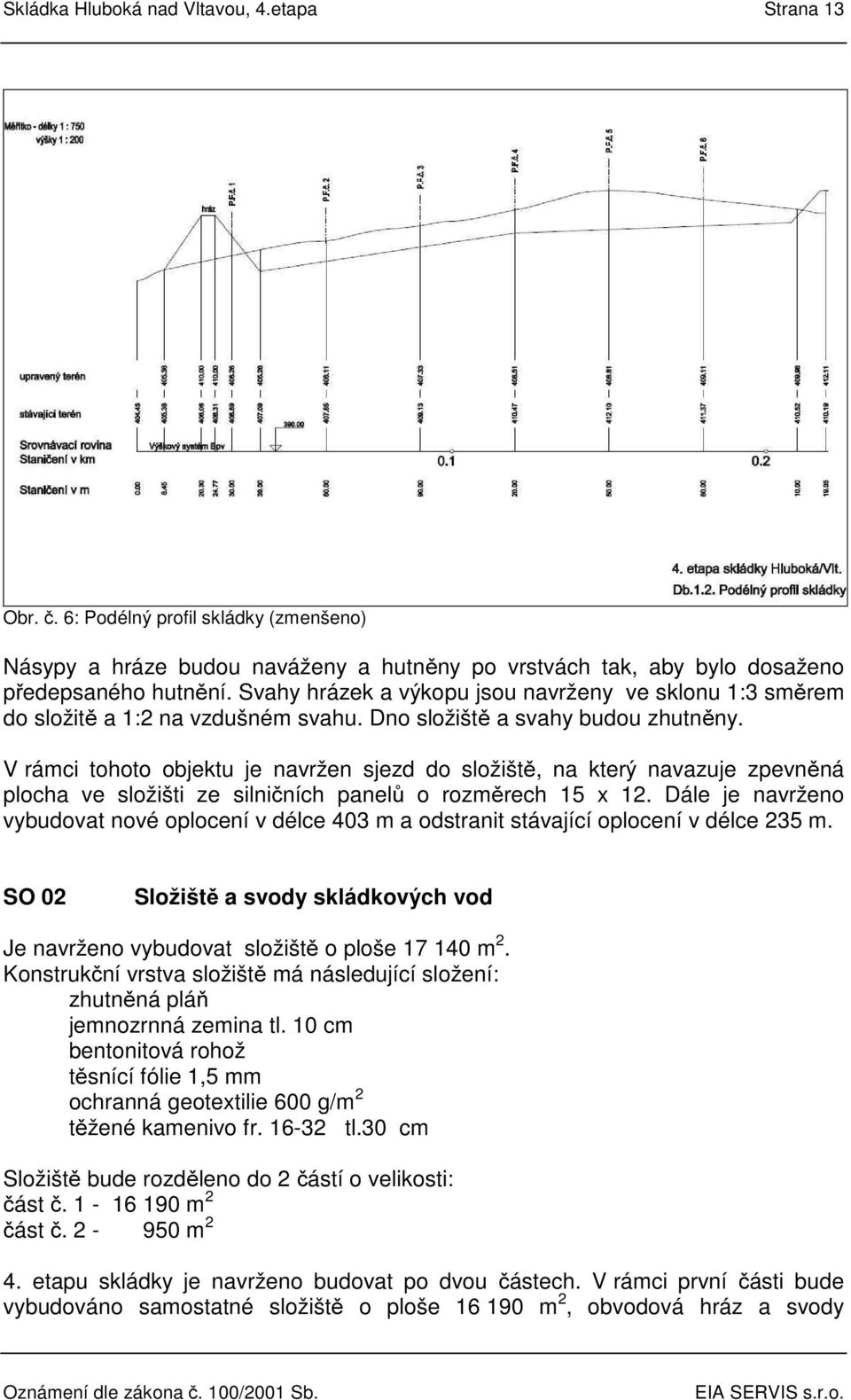 V rámci tohoto objektu je navržen sjezd do složiště, na který navazuje zpevněná plocha ve složišti ze silničních panelů o rozměrech 15 x 12.
