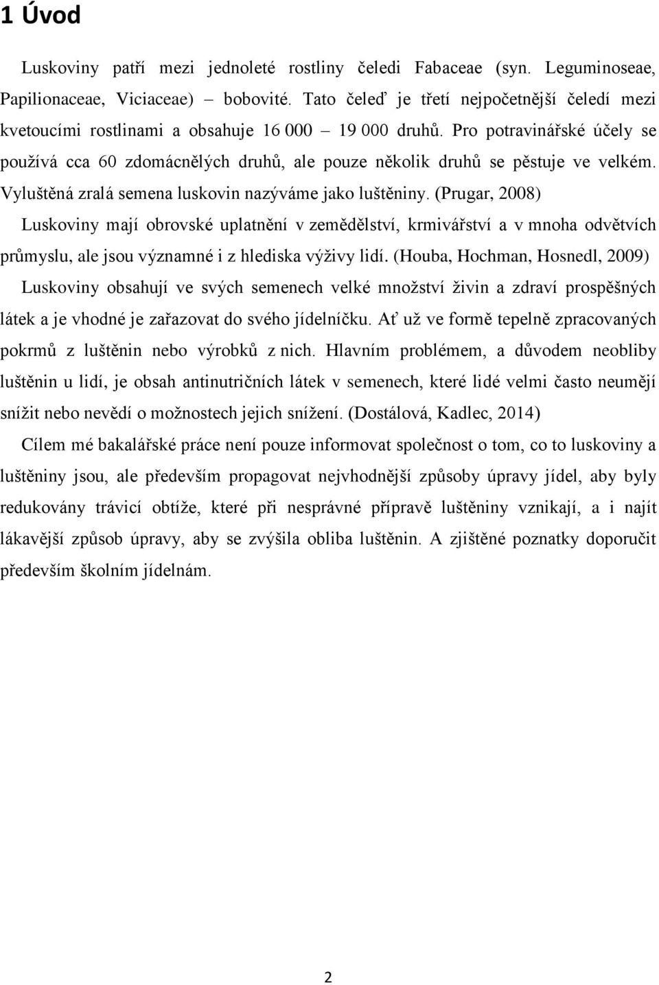 Pro potravinářské účely se používá cca 60 zdomácnělých druhů, ale pouze několik druhů se pěstuje ve velkém. Vyluštěná zralá semena luskovin nazýváme jako luštěniny.