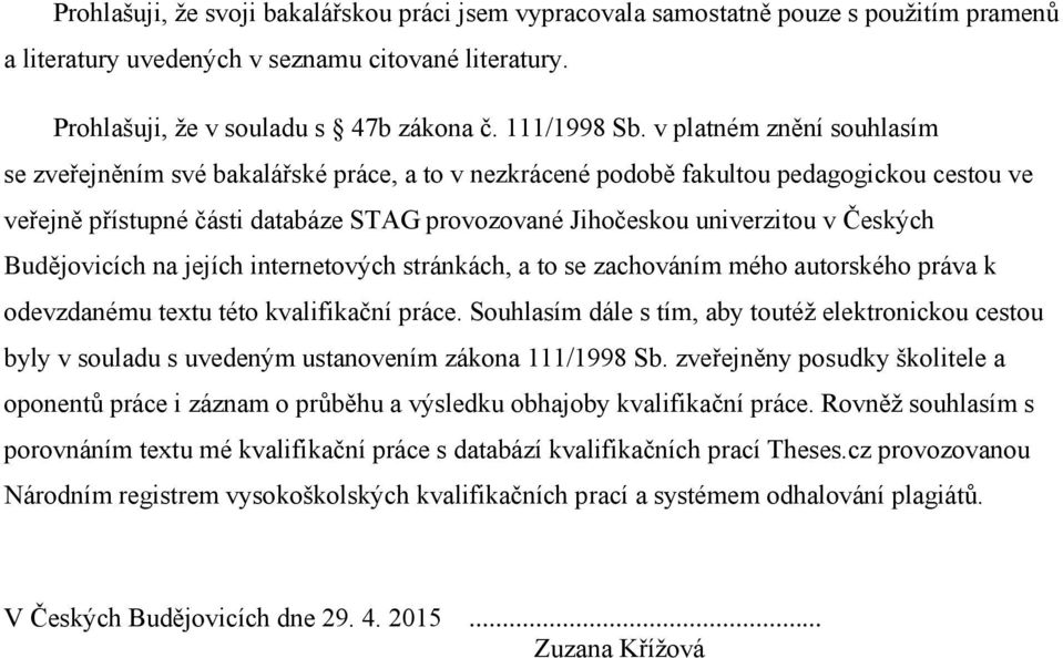 Českých Budějovicích na jejích internetových stránkách, a to se zachováním mého autorského práva k odevzdanému textu této kvalifikační práce.