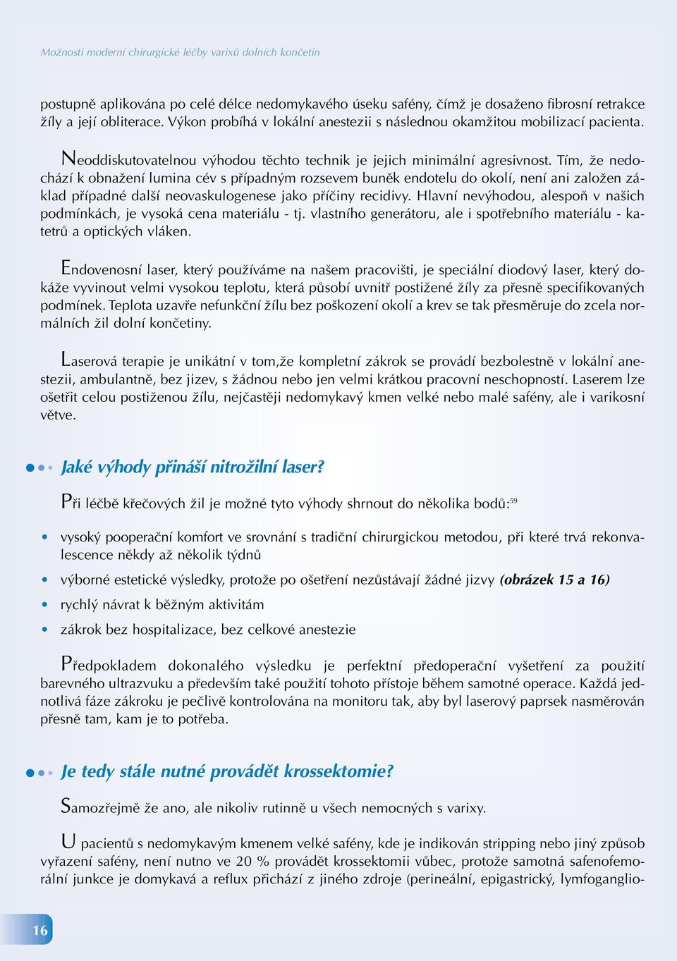 Tím, že nedochází k obnažení lumina cév s případným rozsevem buněk endotelu do okolí, není ani založen základ případné další neovaskulogenese jako příčiny recidivy.