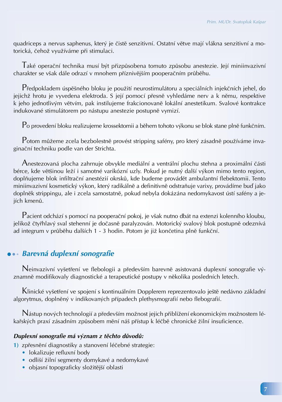 Předpokladem úspěšného bloku je použití neurostimulátoru a speciálních injekčních jehel, do jejichž hrotu je vyvedena elektroda.