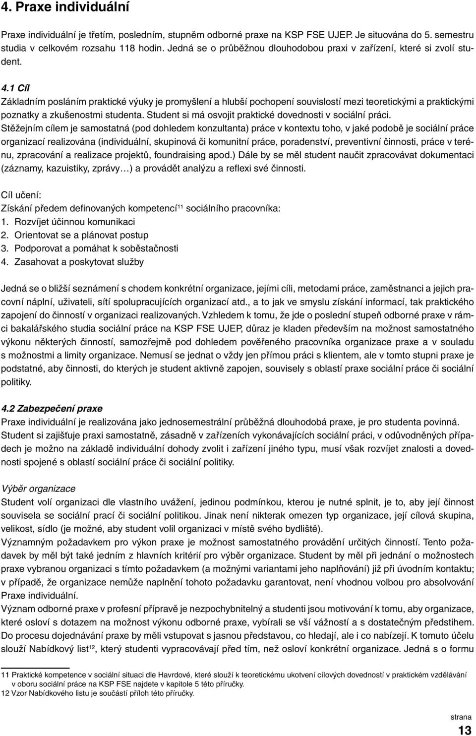 1 Cíl Základním posláním praktické výuky je promyšlení a hlubší pochopení souvislostí mezi teoretickými a praktickými poznatky a zkušenostmi studenta.