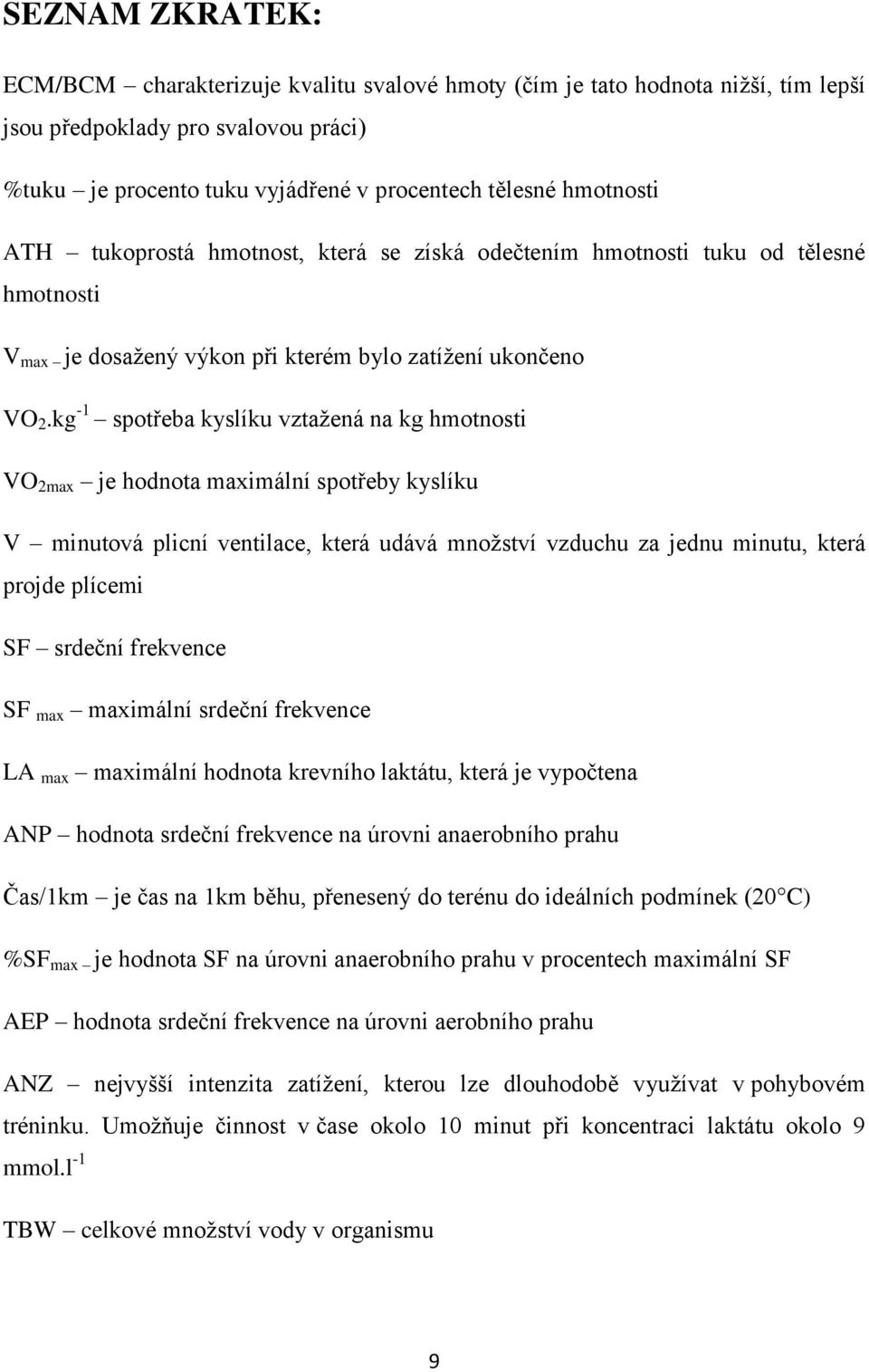 kg -1 spotřeba kyslíku vztažená na kg hmotnosti VO 2max je hodnota maximální spotřeby kyslíku V minutová plicní ventilace, která udává množství vzduchu za jednu minutu, která projde plícemi SF