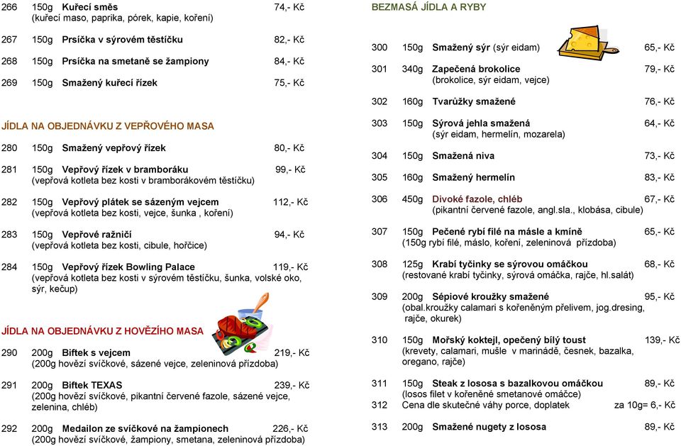 VEPŘOVÉHO MASA 280 150g Smažený vepřový řízek 80,- Kč 281 150g Vepřový řízek v bramboráku 99,- Kč (vepřová kotleta bez kosti v bramborákovém těstíčku) 282 150g Vepřový plátek se sázeným vejcem 112,-