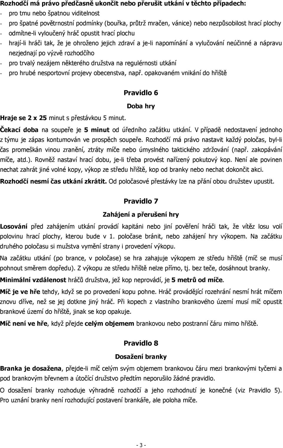 pro trvalý nezájem některého družstva na regulérnosti utkání - pro hrubé nesportovní projevy obecenstva, např.