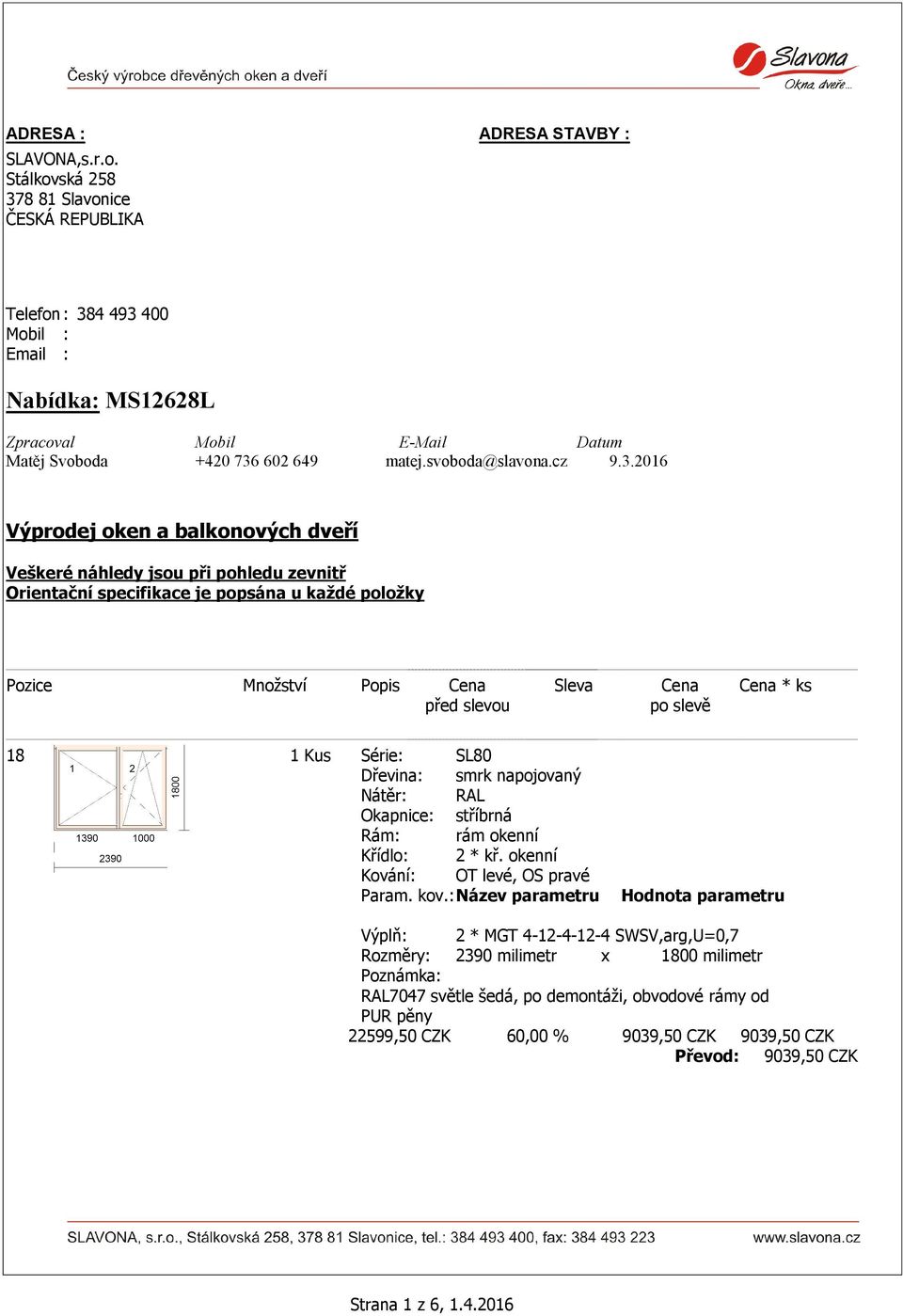 svoboda@slavona.cz 9.3.2016 Výprodej oken a balkonových dveří Veškeré náhledy jsou při pohledu zevnitř Orientační specifikace je popsána u každé položky 18 SL80 RAL 2 * kř.