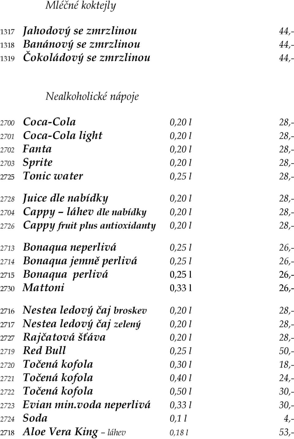 Bonaqua neperlivá 0,25 l 26,- 2714 Bonaqua jemně perlivá 0,25 l 26,- 2715 Bonaqua perlivá 0,25 l 26,- 2730 Mattoni 0,33 l 26,- 2716 Nestea ledový čaj broskev 0,20 l 28,- 2717 Nestea ledový čaj zelený