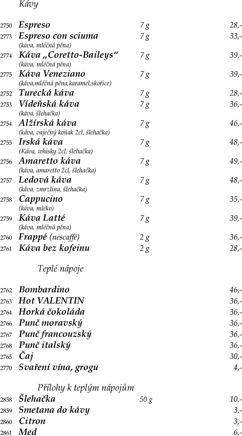 Amaretto káva 7 g 49,- (káva, amaretto 2cl, šlehačka) 2757 Ledová káva 7 g 48,- (káva, zmrzlina, šlehačka) 2758 Cappucino 7 g 35,- (káva, mléko) 2759 Káva Latté 7 g 39,- (káva, mléčná pěna) 2760